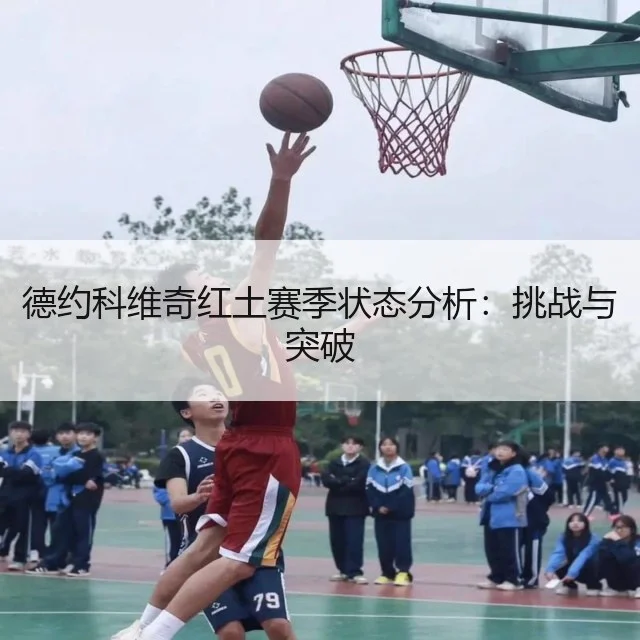 德约科维奇红土赛季状态分析：挑战与突破