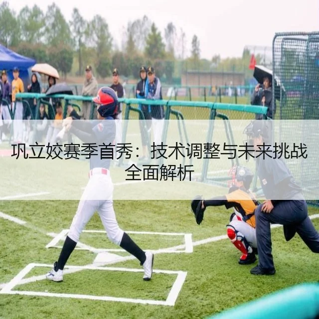 巩立姣赛季首秀：技术调整与未来挑战全面解析