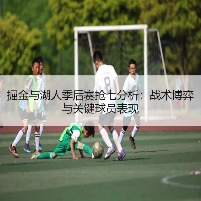 掘金与湖人季后赛抢七分析：战术博弈与关键球员表现