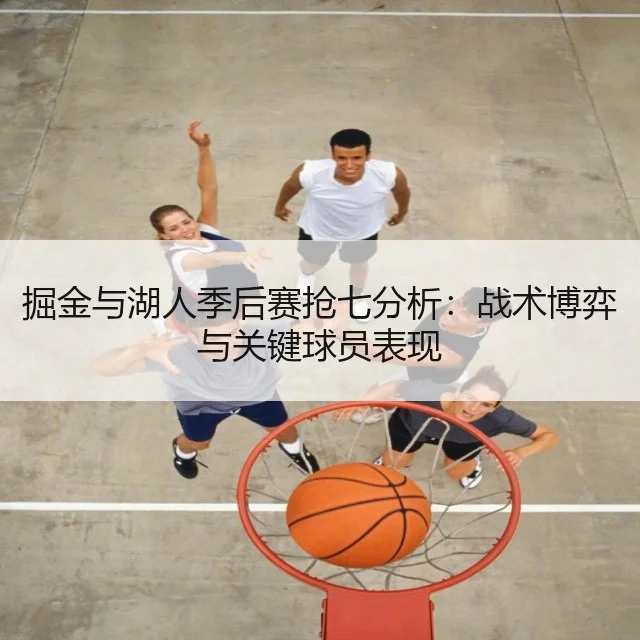 掘金与湖人季后赛抢七分析：战术博弈与关键球员表现